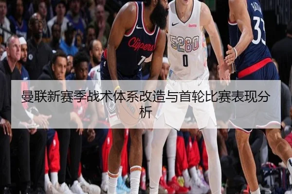 曼联新赛季战术体系改造与首轮比赛表现分析