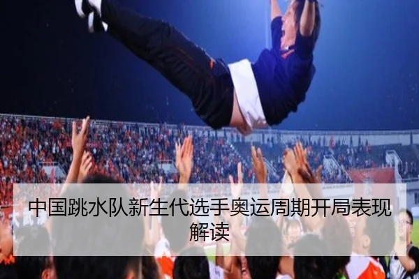 中国跳水队新生代选手奥运周期开局表现解读